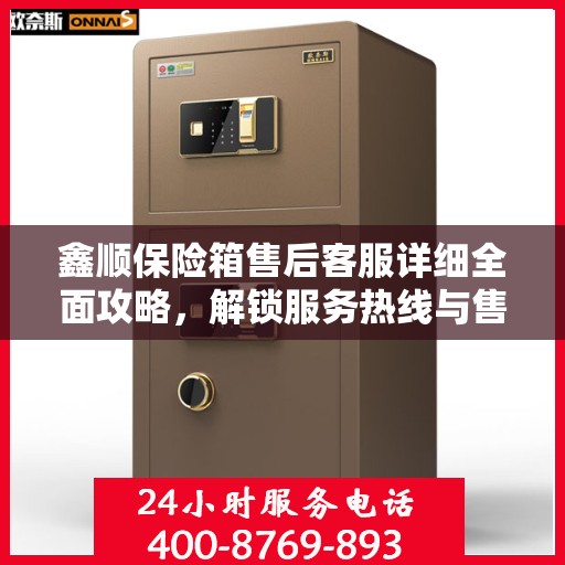 鑫顺保险箱售后客服详细全面攻略，解锁服务热线与售后支持秘籍