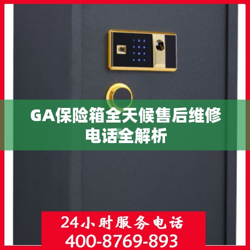GA保险箱全天候售后维修电话全解析