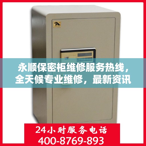 永顺保密柜维修服务热线，全天候专业维修，最新资讯速递
