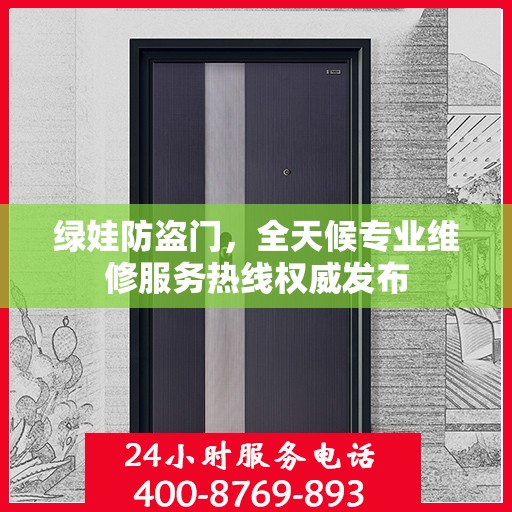 绿娃防盗门，全天候专业维修服务热线权威发布