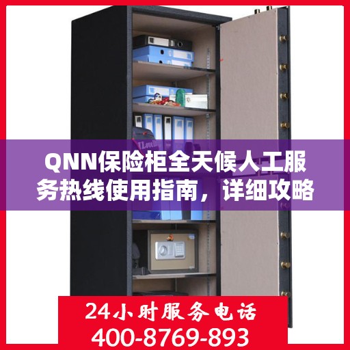 QNN保险柜全天候人工服务热线使用指南，详细攻略与全面解析