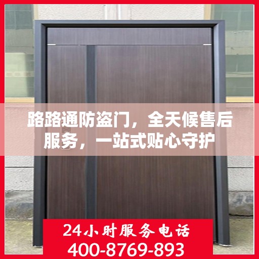 路路通防盗门，全天候售后服务，一站式贴心守护