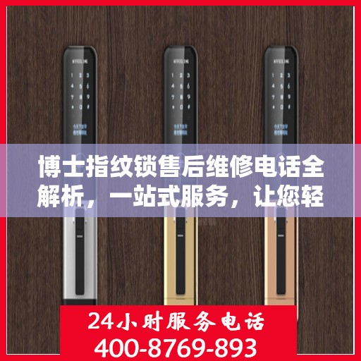 博士指纹锁售后维修电话全解析，一站式服务，让您轻松解决售后问题