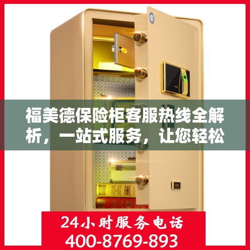 福美德保险柜客服热线全解析，一站式服务，让您轻松了解售后支持！