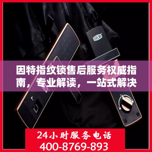 因特指纹锁售后服务权威指南，专业解读，一站式解决方案