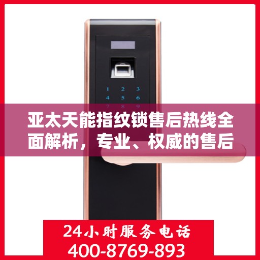 亚太天能指纹锁售后热线全面解析，专业、权威的售后服务保障