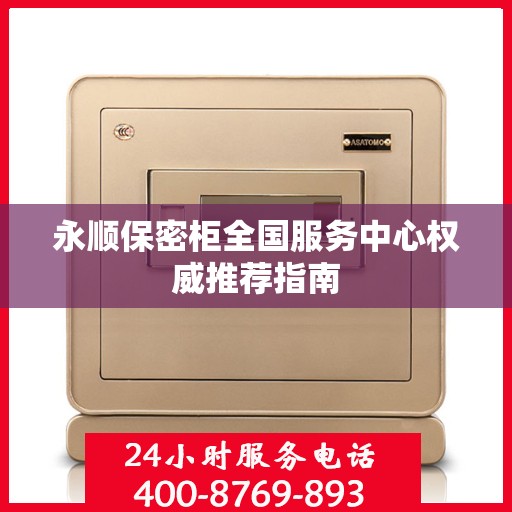永顺保密柜全国服务中心权威推荐指南
