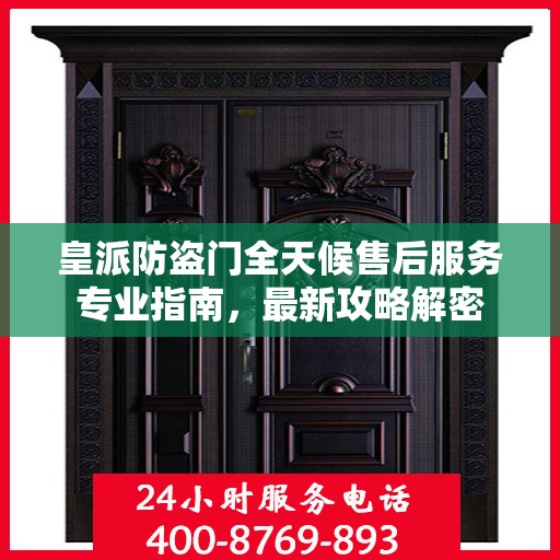 皇派防盗门全天候售后服务专业指南，最新攻略解密