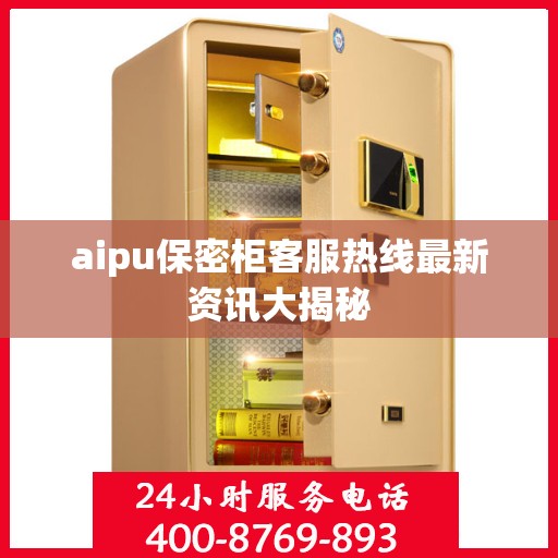 aipu保密柜客服热线最新资讯大揭秘