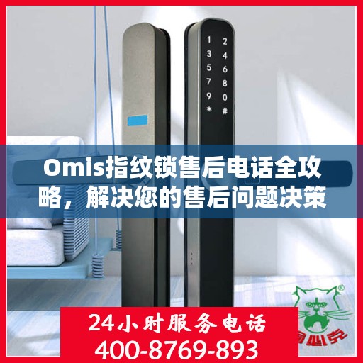 Omis指纹锁售后电话全攻略，解决您的售后问题决策指南
