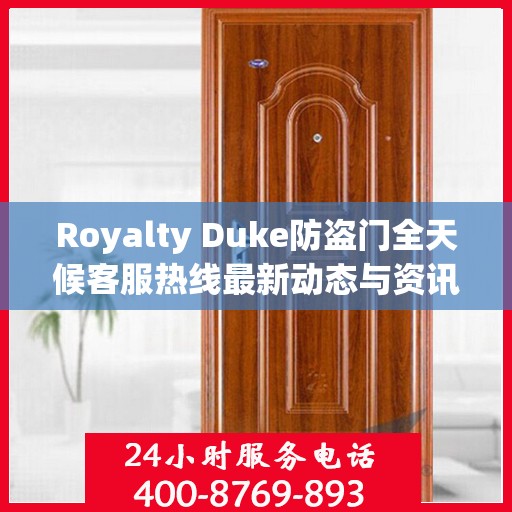 Royalty Duke防盗门全天候客服热线最新动态与资讯速递
