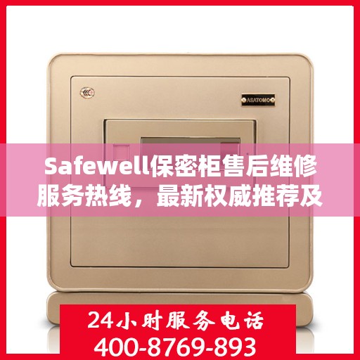 Safewell保密柜售后维修服务热线，最新权威推荐及联系方式