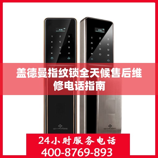 盖德曼指纹锁全天候售后维修电话指南