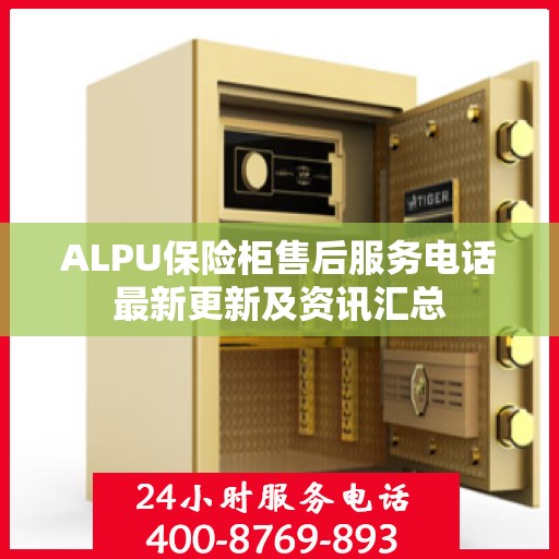 ALPU保险柜售后服务电话最新更新及资讯汇总