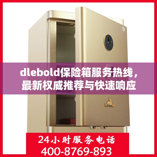 dlebold保险箱服务热线，最新权威推荐与快速响应