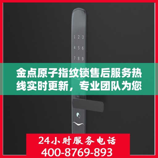 金点原子指纹锁售后服务热线实时更新，专业团队为您解答