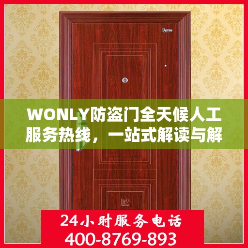 WONLY防盗门全天候人工服务热线，一站式解读与解决方案