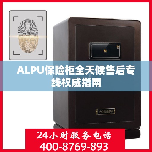 ALPU保险柜全天候售后专线权威指南