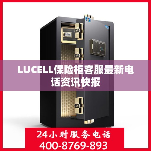 LUCELL保险柜客服最新电话资讯快报