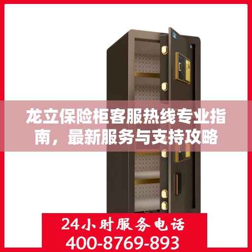 龙立保险柜客服热线专业指南，最新服务与支持攻略