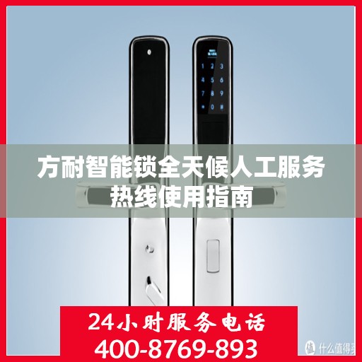 方耐智能锁全天候人工服务热线使用指南