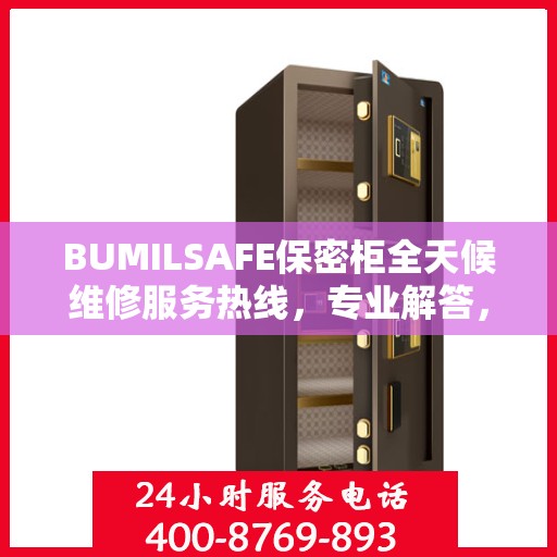 BUMILSAFE保密柜全天候维修服务热线，专业解答，无忧保障