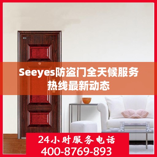 Seeyes防盗门全天候服务热线最新动态
