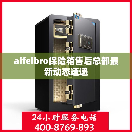 aifeibro保险箱售后总部最新动态速递