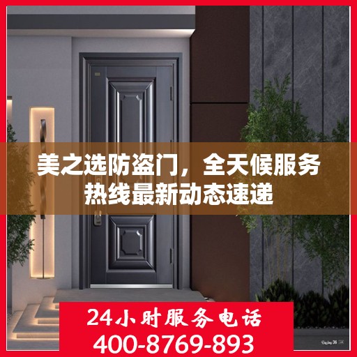 美之选防盗门，全天候服务热线最新动态速递