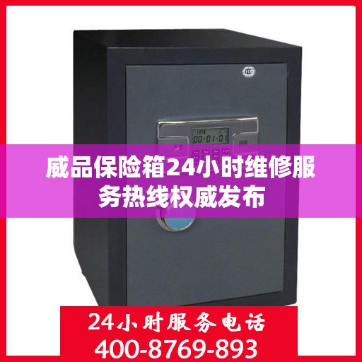 威品保险箱24小时维修服务热线权威发布