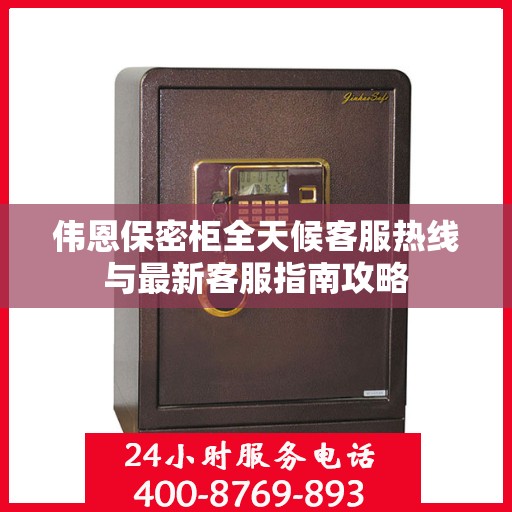 伟恩保密柜全天候客服热线与最新客服指南攻略