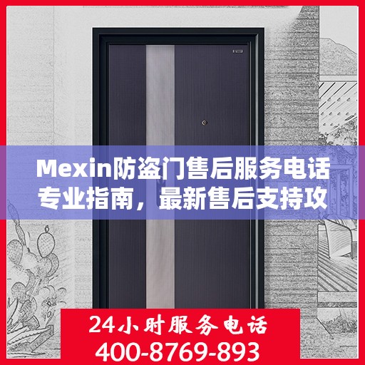 Mexin防盗门售后服务电话专业指南，最新售后支持攻略