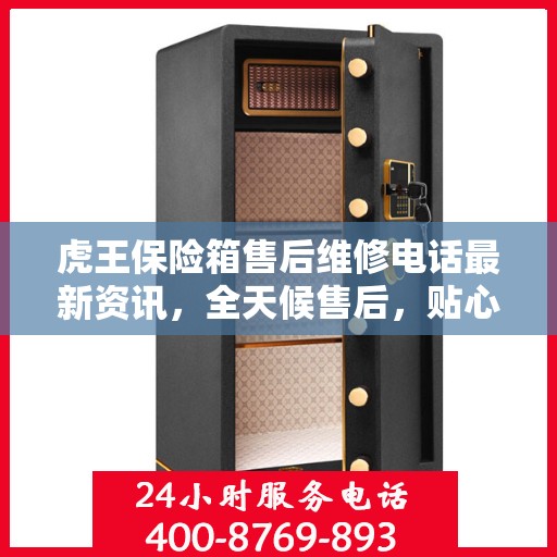 虎王保险箱售后维修电话最新资讯，全天候售后，贴心服务不间断