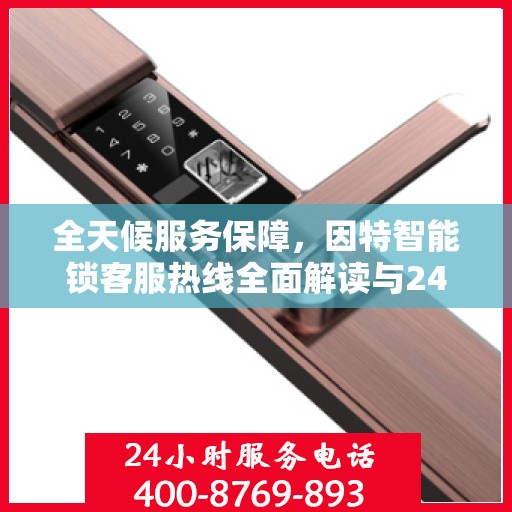 全天候服务保障，因特智能锁客服热线全面解读与24小时不打烊服务