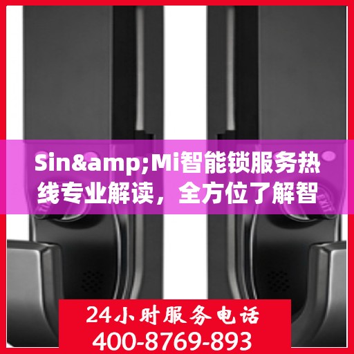 Sin&Mi智能锁服务热线专业解读，全方位了解智能锁使用与维护知识