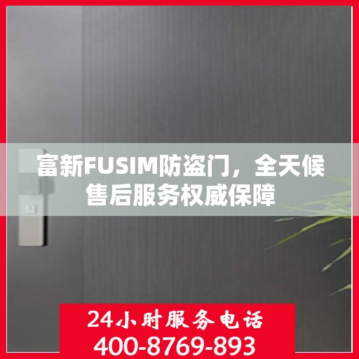 富新FUSIM防盗门，全天候售后服务权威保障