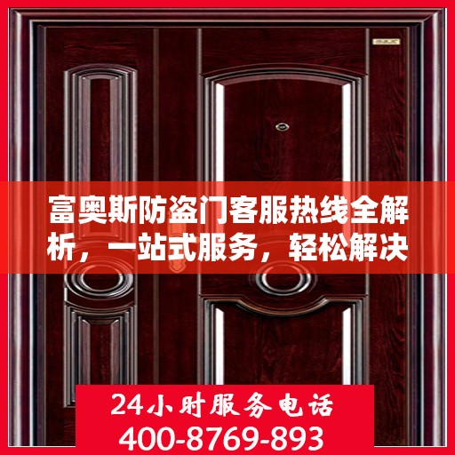 富奥斯防盗门客服热线全解析，一站式服务，轻松解决您的疑问和需求