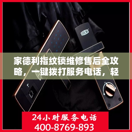 家德利指纹锁维修售后全攻略，一键拨打服务电话，轻松解决您的维修问题