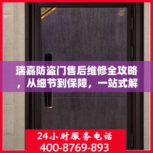 瑞嘉防盗门售后维修全攻略，从细节到保障，一站式解决您的维修烦恼