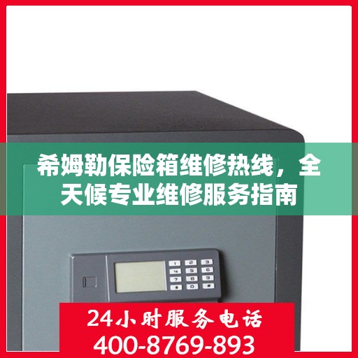 希姆勒保险箱维修热线，全天候专业维修服务指南