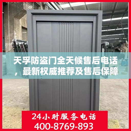 天孚防盗门全天候售后电话，最新权威推荐及售后保障解析