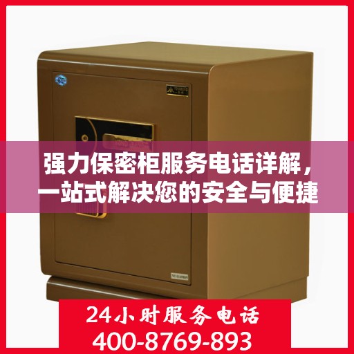 强力保密柜服务电话详解，一站式解决您的安全与便捷需求