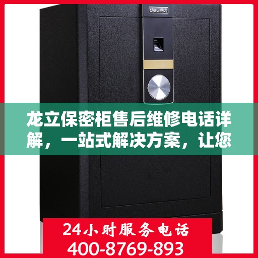 龙立保密柜售后维修电话详解，一站式解决方案，让您轻松搞定售后问题
