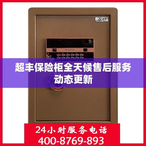 超丰保险柜全天候售后服务动态更新