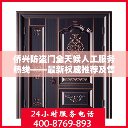 侨兴防盗门全天候人工服务热线——最新权威推荐及售后保障
