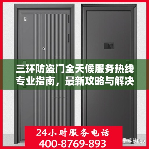 三环防盗门全天候服务热线专业指南，最新攻略与解决方案