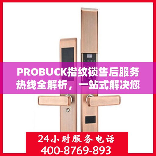 PROBUCK指纹锁售后服务热线全解析，一站式解决您的咨询、投诉与售后需求