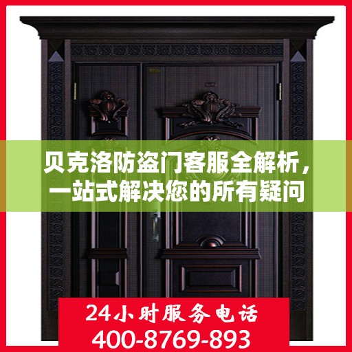 贝克洛防盗门客服全解析，一站式解决您的所有疑问