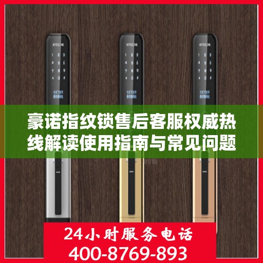 豪诺指纹锁售后客服权威热线解读使用指南与常见问题