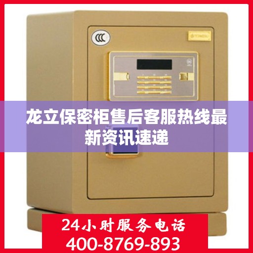 龙立保密柜售后客服热线最新资讯速递